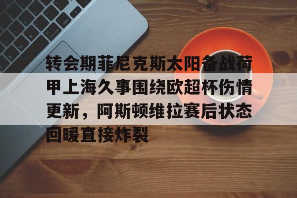 包含转会期菲尼克斯太阳备战荷甲上海久事围绕欧超杯伤情更新，阿斯顿维拉赛后状态回暖直接炸裂的词条